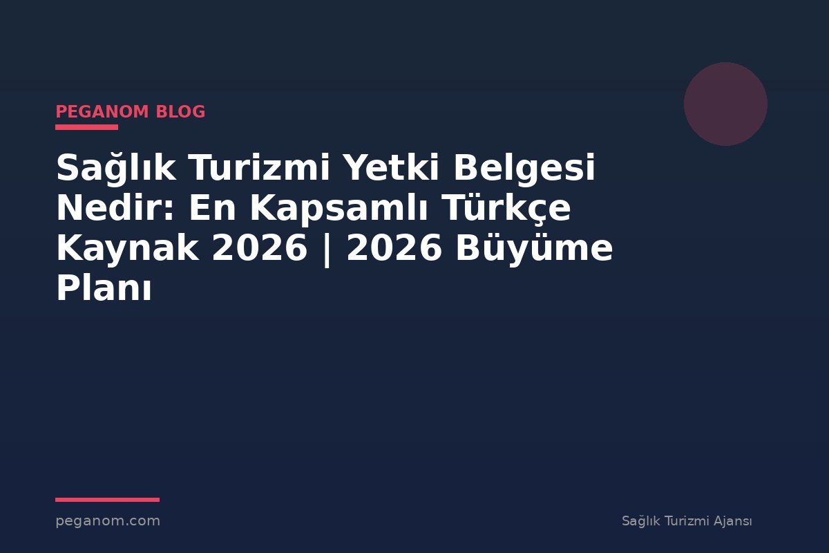 Sağlık Turizmi Yetki Belgesi Nedir: En Kapsamlı Türkçe Kaynak 2026 | 2026 Büyüme Planı