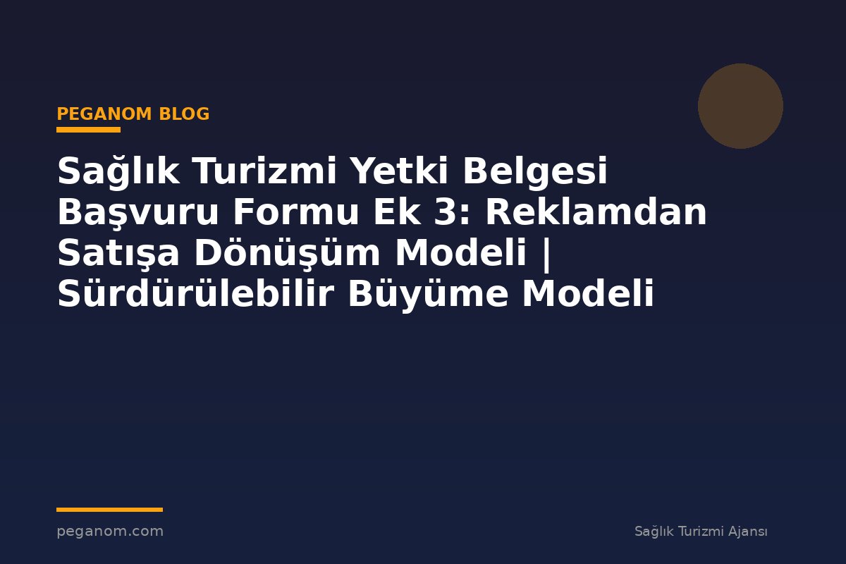 Sağlık Turizmi Yetki Belgesi Başvuru Formu Ek 3: Reklamdan Satışa Dönüşüm Modeli | Sürdürülebilir Büyüme Modeli