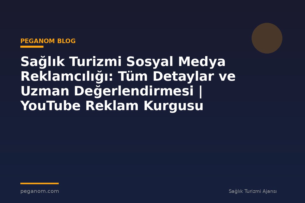 Sağlık Turizmi Sosyal Medya Reklamcılığı: Tüm Detaylar ve Uzman Değerlendirmesi | YouTube Reklam Kurgusu