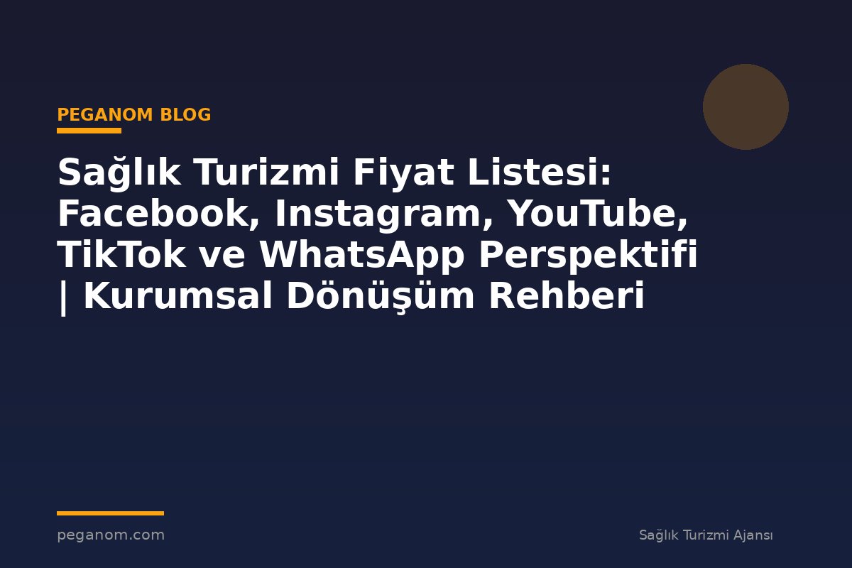 Sağlık Turizmi Fiyat Listesi: Facebook, Instagram, YouTube, TikTok ve WhatsApp Perspektifi | Kurumsal Dönüşüm Rehberi