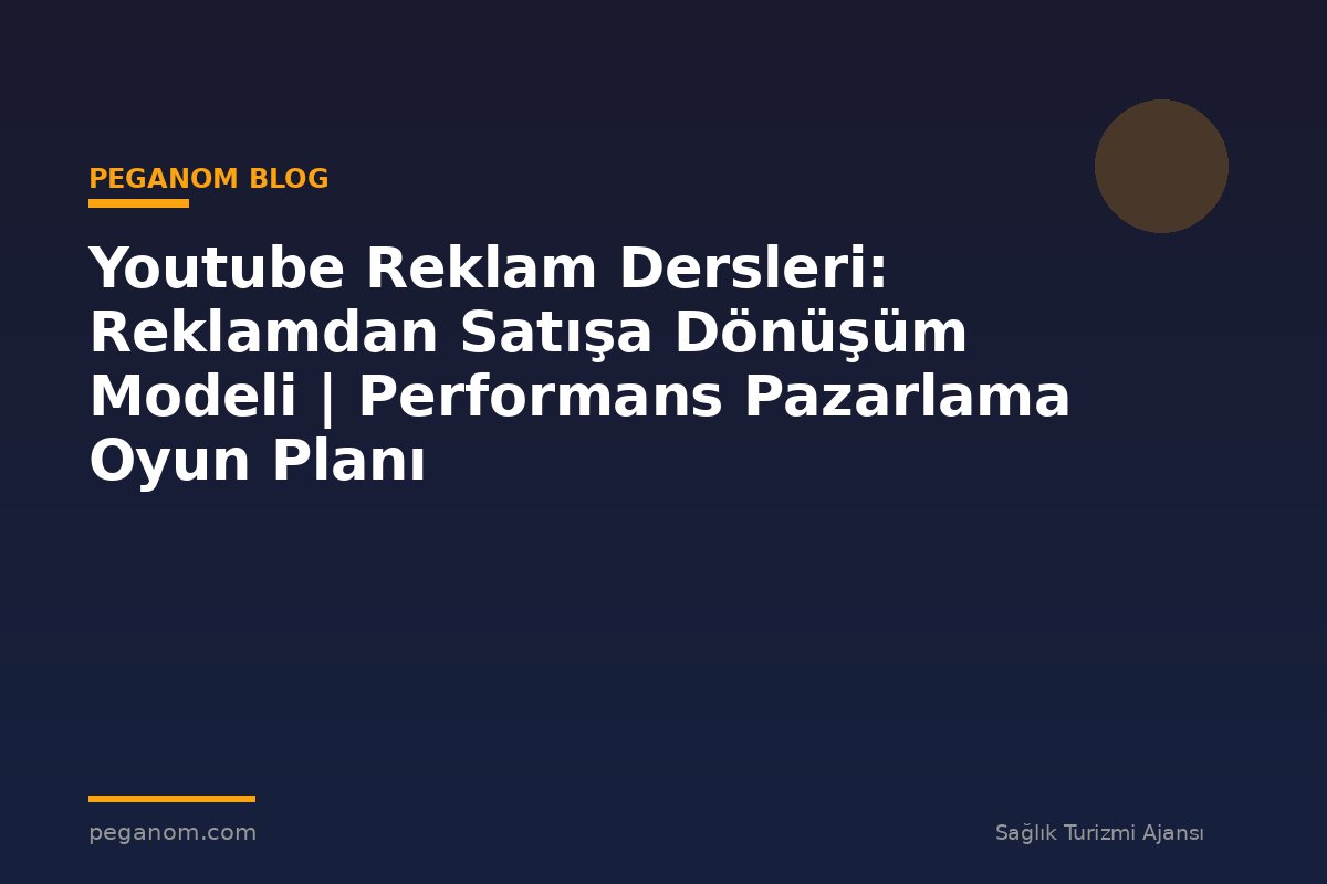 Youtube Reklam Dersleri: Reklamdan Satışa Dönüşüm Modeli | Performans Pazarlama Oyun Planı