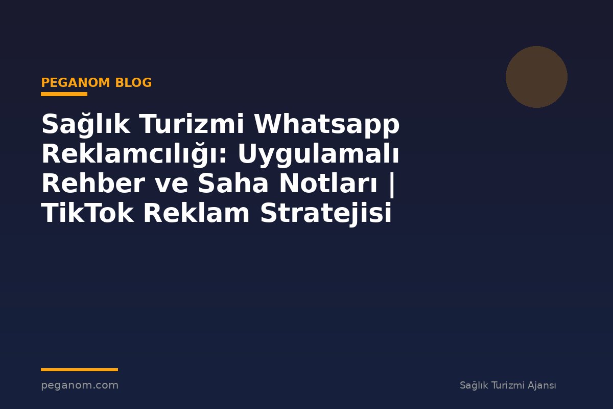 Sağlık Turizmi Whatsapp Reklamcılığı: Uygulamalı Rehber ve Saha Notları | TikTok Reklam Stratejisi