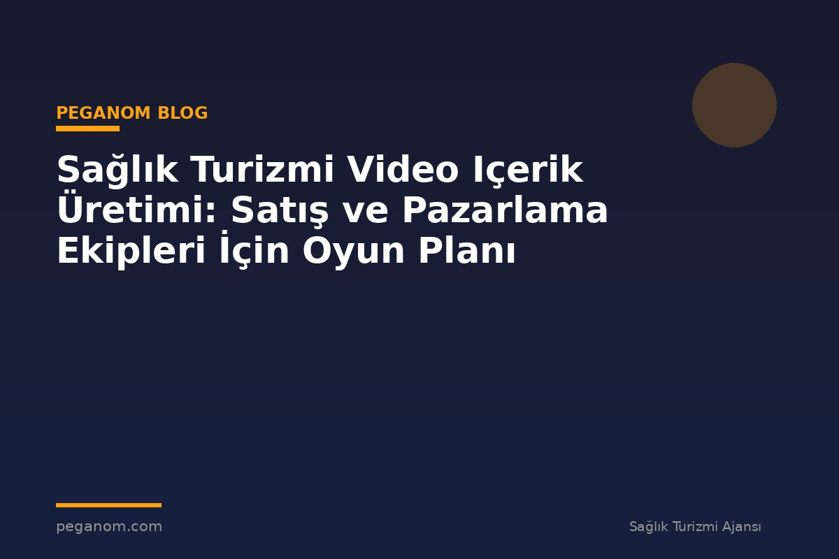 Sağlık Turizmi Video Içerik Üretimi: Satış ve Pazarlama Ekipleri İçin Oyun Planı