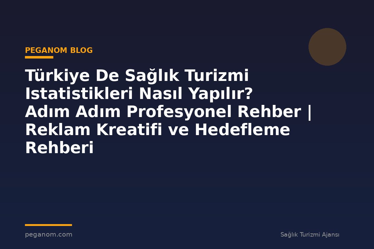 Türkiye De Sağlık Turizmi Istatistikleri Nasıl Yapılır? Adım Adım Profesyonel Rehber | Reklam Kreatifi ve Hedefleme Rehberi