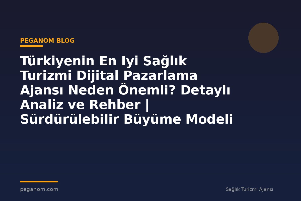 Türkiyenin En Iyi Sağlık Turizmi Dijital Pazarlama Ajansı Neden Önemli? Detaylı Analiz ve Rehber | Sürdürülebilir Büyüme Modeli