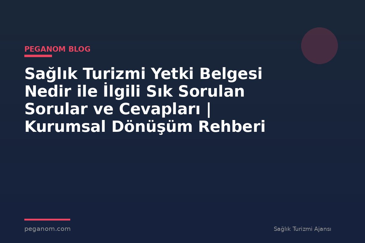Sağlık Turizmi Yetki Belgesi Nedir ile İlgili Sık Sorulan Sorular ve Cevapları | Kurumsal Dönüşüm Rehberi