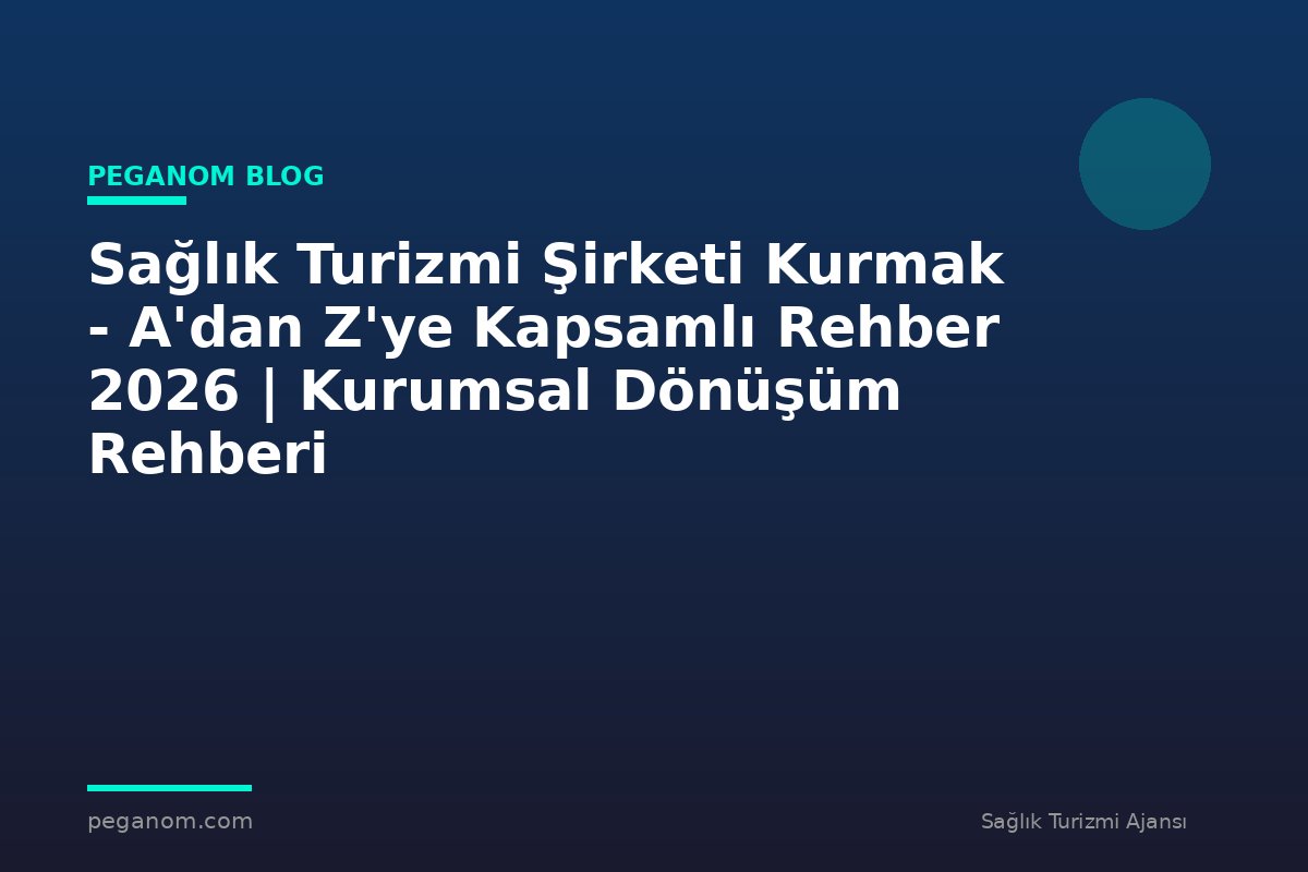Sağlık Turizmi Şirketi Kurmak - A'dan Z'ye Kapsamlı Rehber 2026 | Kurumsal Dönüşüm Rehberi