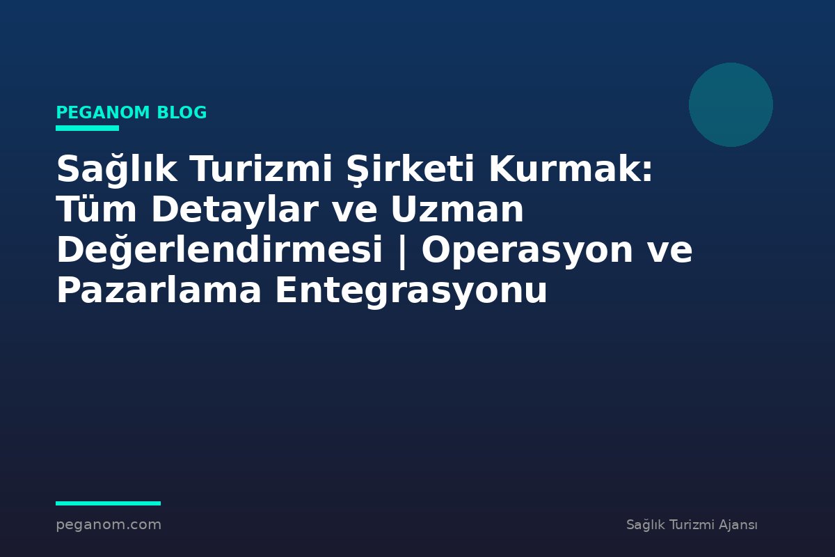 Sağlık Turizmi Şirketi Kurmak: Tüm Detaylar ve Uzman Değerlendirmesi | Operasyon ve Pazarlama Entegrasyonu