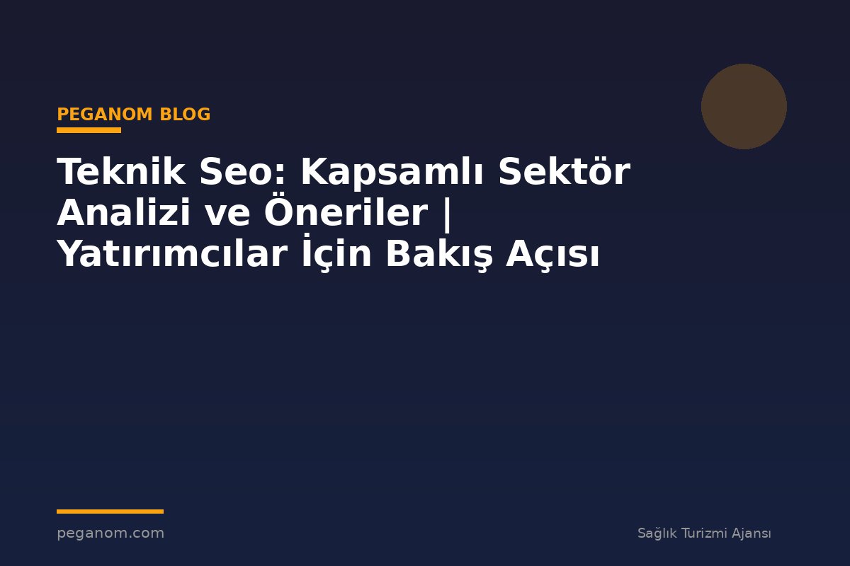 Teknik Seo: Kapsamlı Sektör Analizi ve Öneriler | Yatırımcılar İçin Bakış Açısı