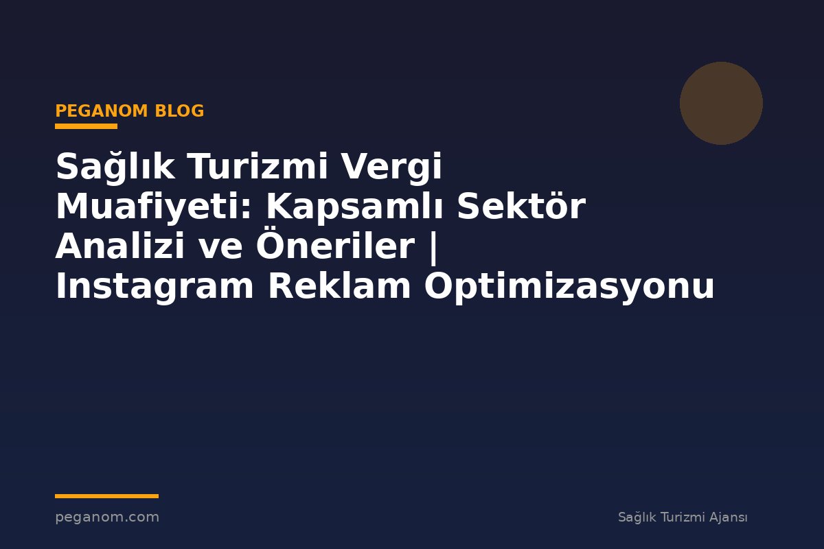 Sağlık Turizmi Vergi Muafiyeti: Kapsamlı Sektör Analizi ve Öneriler | Instagram Reklam Optimizasyonu