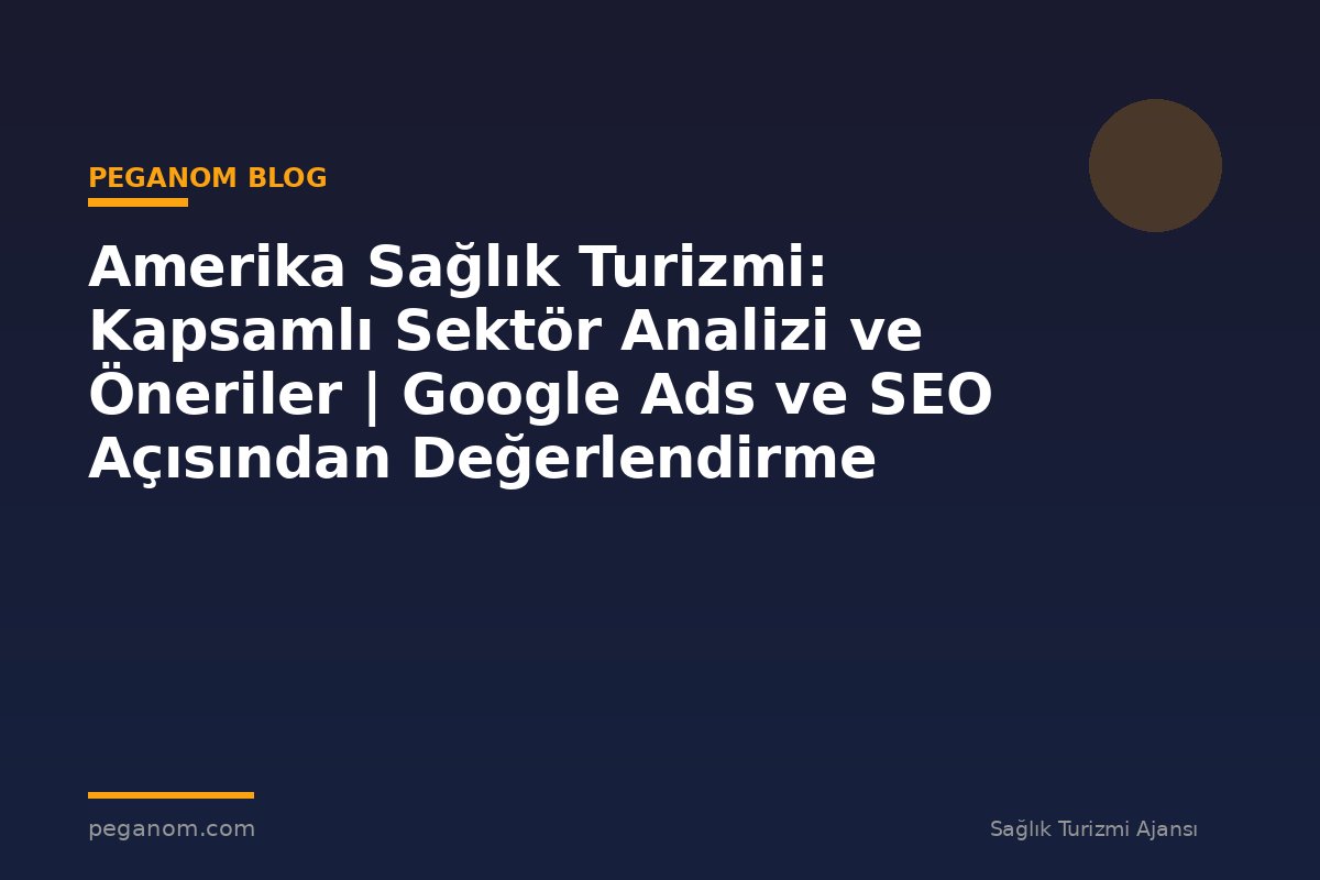 Amerika Sağlık Turizmi: Kapsamlı Sektör Analizi ve Öneriler | Google Ads ve SEO Açısından Değerlendirme