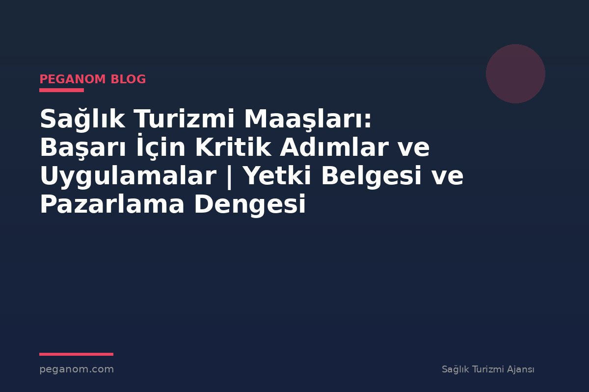 Sağlık Turizmi Maaşları: Başarı İçin Kritik Adımlar ve Uygulamalar | Yetki Belgesi ve Pazarlama Dengesi
