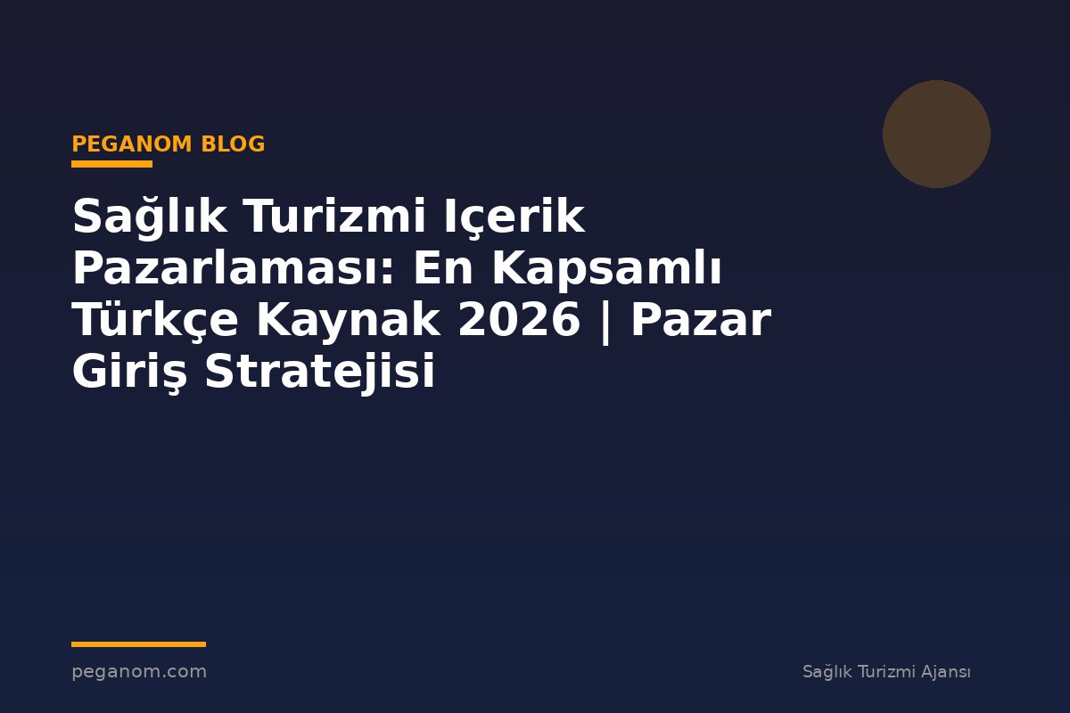 Sağlık Turizmi Içerik Pazarlaması: En Kapsamlı Türkçe Kaynak 2026 | Pazar Giriş Stratejisi