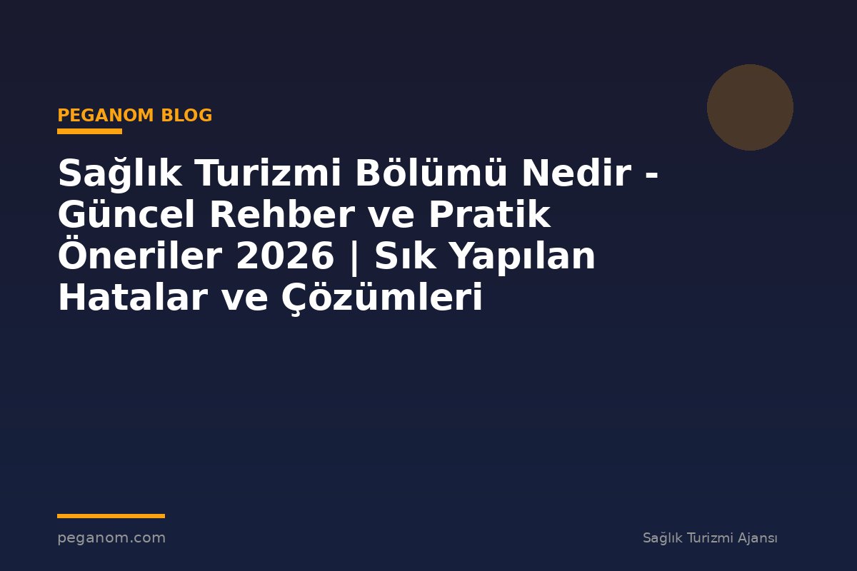 Sağlık Turizmi Bölümü Nedir - Güncel Rehber ve Pratik Öneriler 2026 | Sık Yapılan Hatalar ve Çözümleri