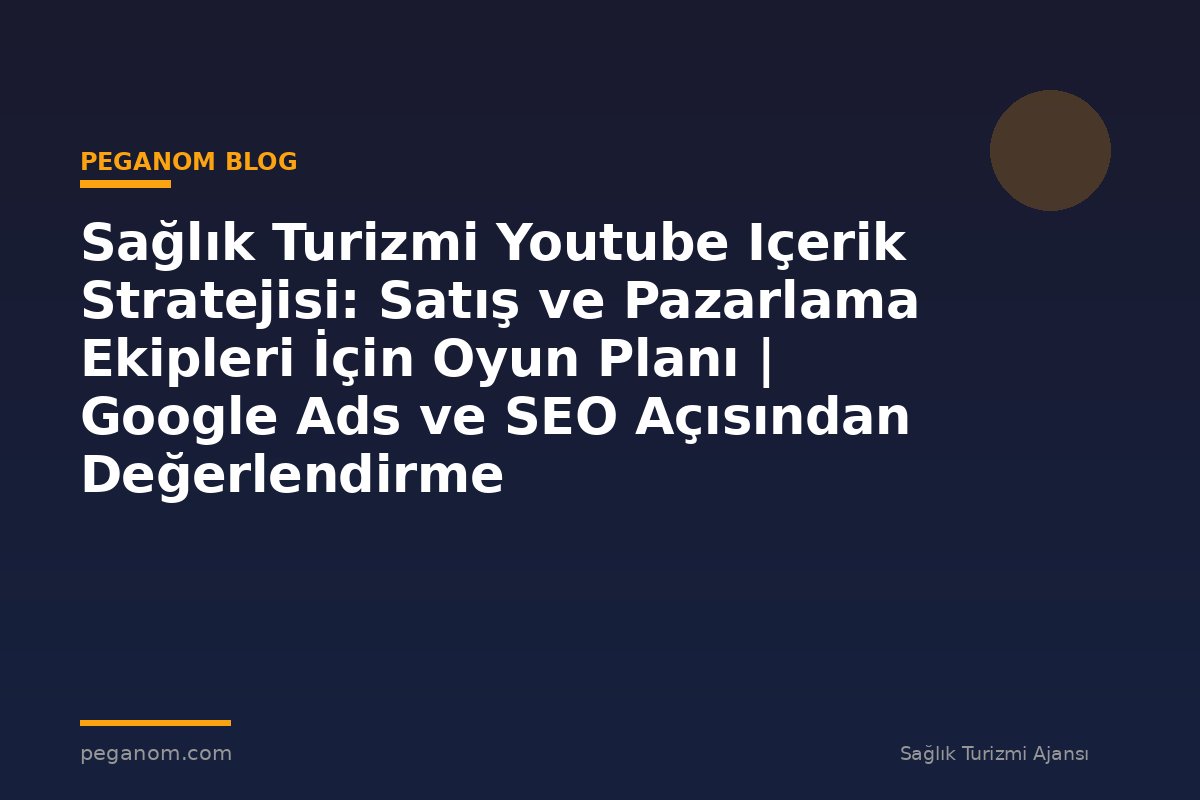 Sağlık Turizmi Youtube Içerik Stratejisi: Satış ve Pazarlama Ekipleri İçin Oyun Planı | Google Ads ve SEO Açısından Değerlendirme