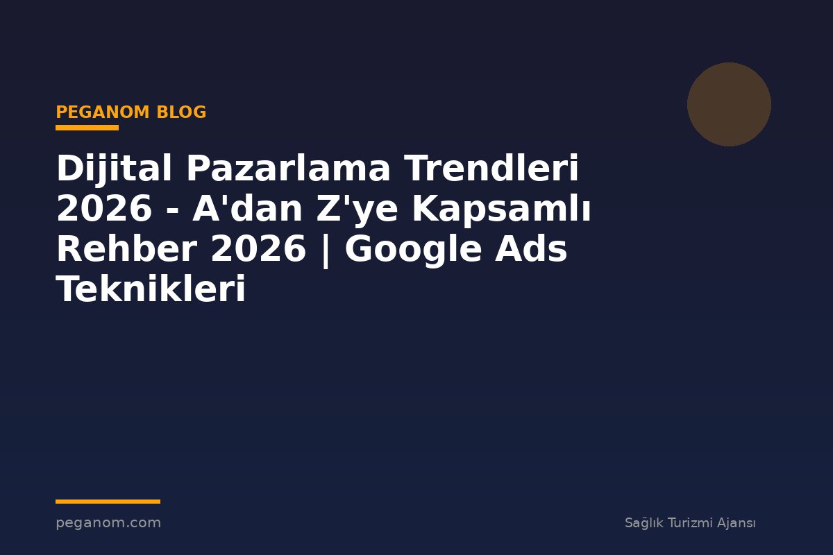 Dijital Pazarlama Trendleri 2026 - A'dan Z'ye Kapsamlı Rehber 2026 | Google Ads Teknikleri