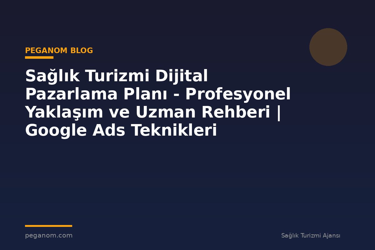 Sağlık Turizmi Dijital Pazarlama Planı - Profesyonel Yaklaşım ve Uzman Rehberi | Google Ads Teknikleri
