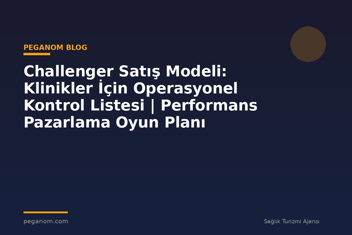 Challenger Satış Modeli: Klinikler İçin Operasyonel Kontrol Listesi | Performans Pazarlama Oyun Planı