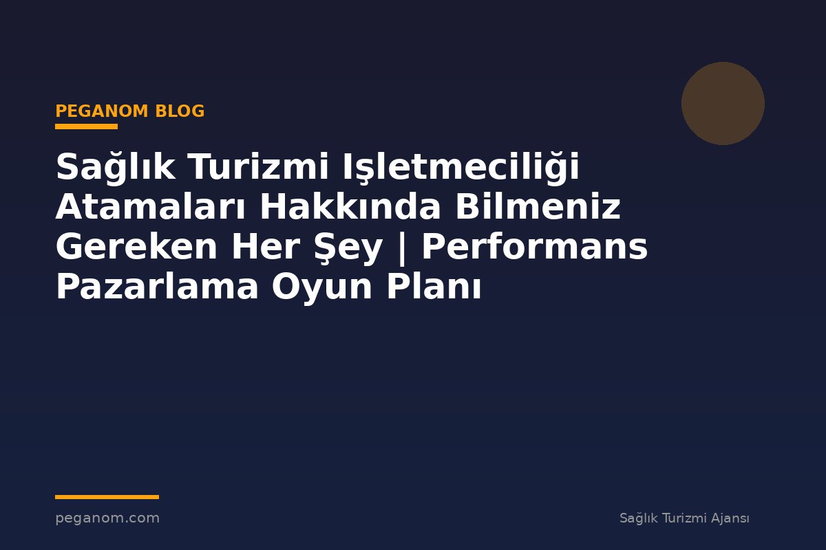 Sağlık Turizmi Işletmeciliği Atamaları Hakkında Bilmeniz Gereken Her Şey | Performans Pazarlama Oyun Planı