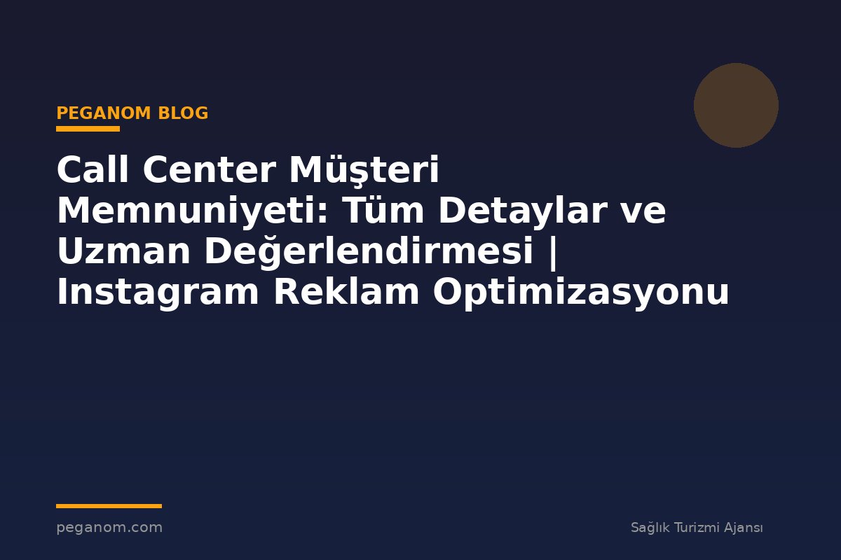 Call Center Müşteri Memnuniyeti: Tüm Detaylar ve Uzman Değerlendirmesi | Instagram Reklam Optimizasyonu