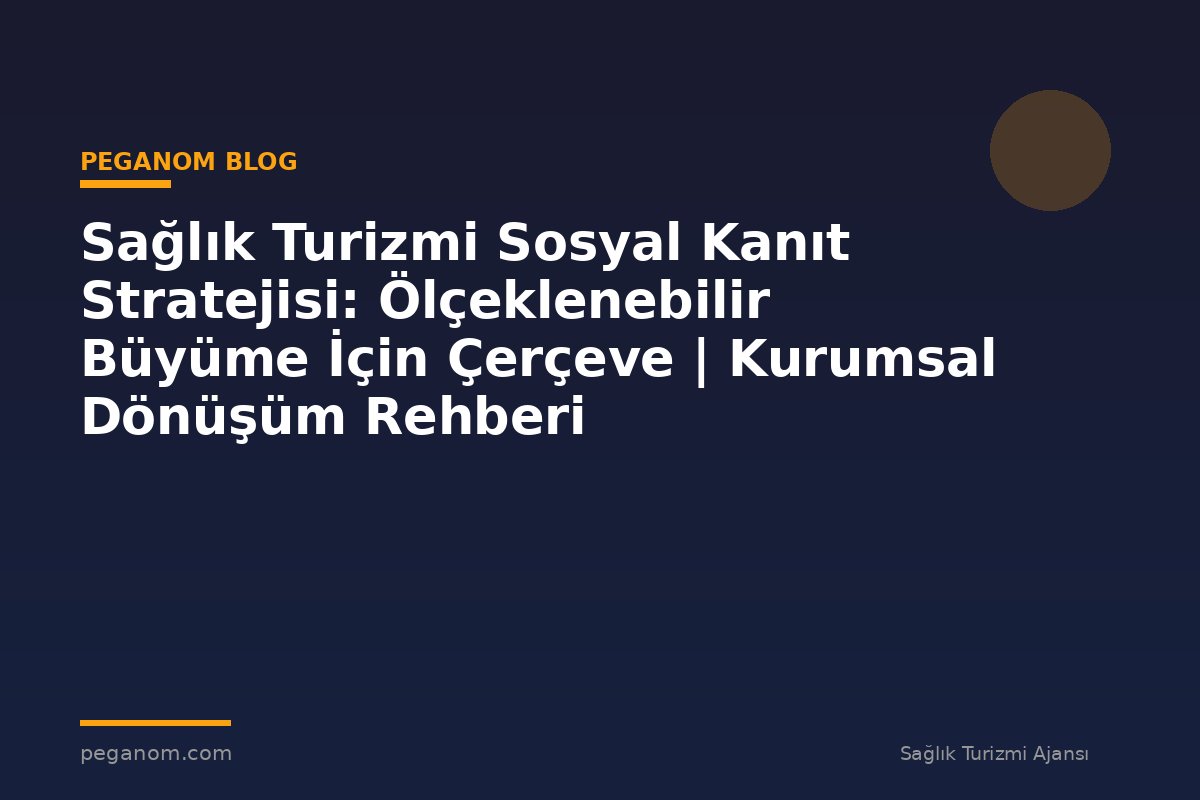 Sağlık Turizmi Sosyal Kanıt Stratejisi: Ölçeklenebilir Büyüme İçin Çerçeve | Kurumsal Dönüşüm Rehberi