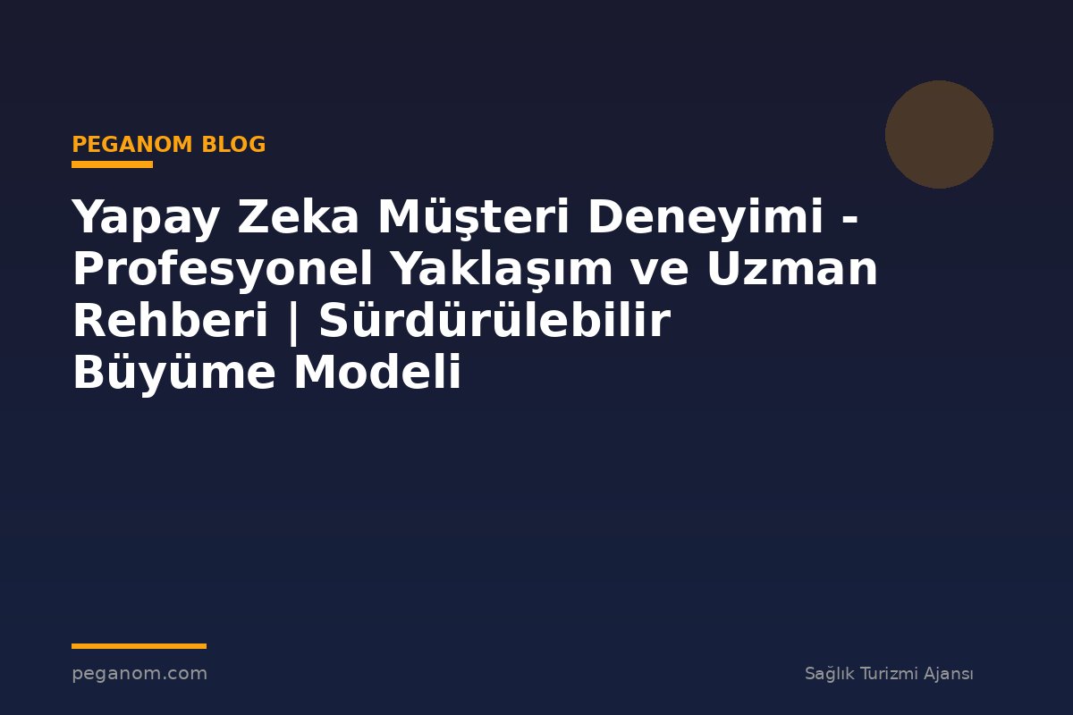 Yapay Zeka Müşteri Deneyimi - Profesyonel Yaklaşım ve Uzman Rehberi | Sürdürülebilir Büyüme Modeli