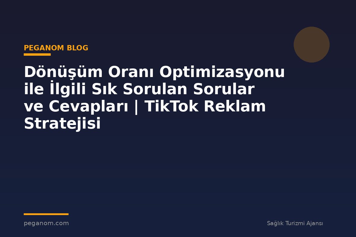 Dönüşüm Oranı Optimizasyonu ile İlgili Sık Sorulan Sorular ve Cevapları | TikTok Reklam Stratejisi