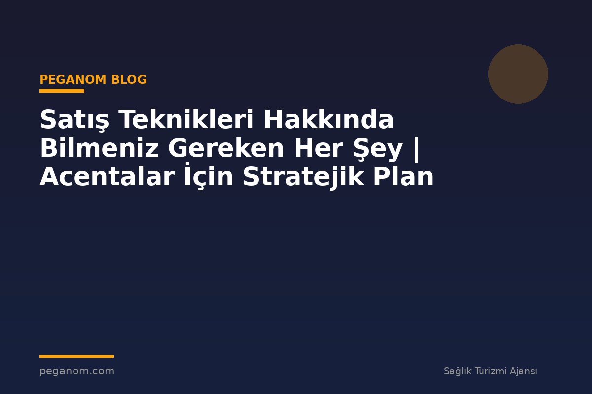 Satış Teknikleri Hakkında Bilmeniz Gereken Her Şey | Acentalar İçin Stratejik Plan