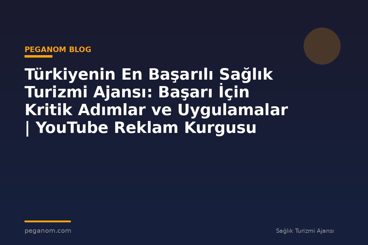 Türkiyenin En Başarılı Sağlık Turizmi Ajansı: Başarı İçin Kritik Adımlar ve Uygulamalar | YouTube Reklam Kurgusu