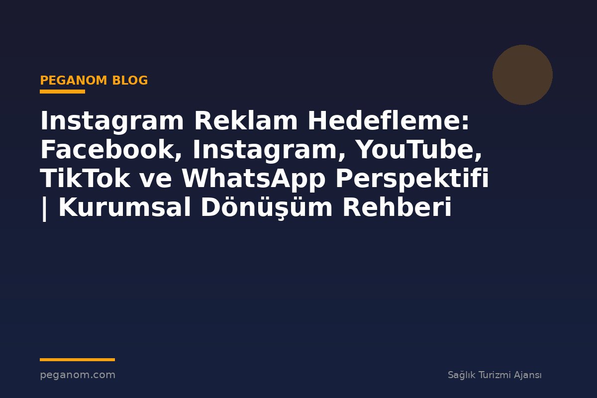 Instagram Reklam Hedefleme: Facebook, Instagram, YouTube, TikTok ve WhatsApp Perspektifi | Kurumsal Dönüşüm Rehberi