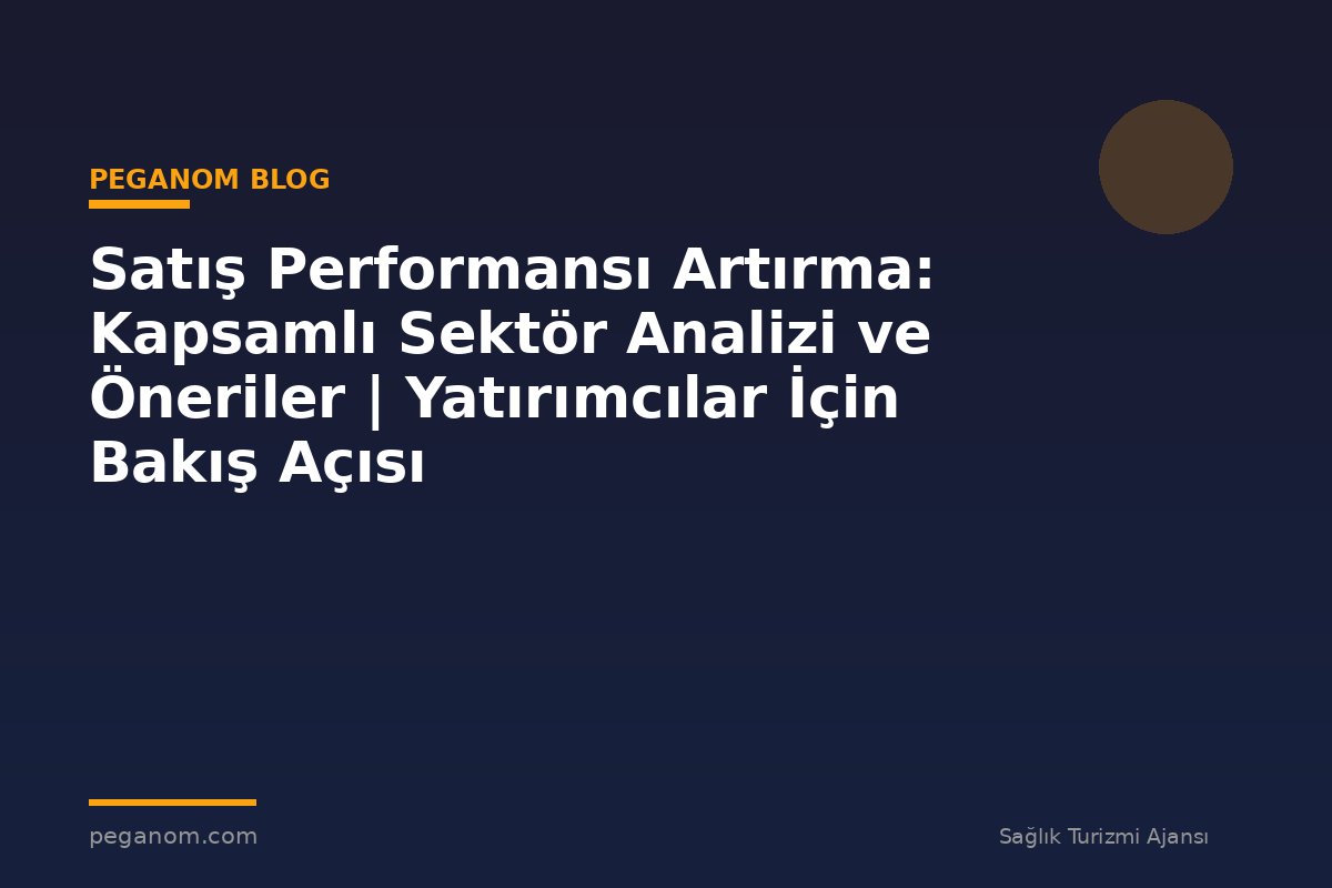 Satış Performansı Artırma: Kapsamlı Sektör Analizi ve Öneriler | Yatırımcılar İçin Bakış Açısı