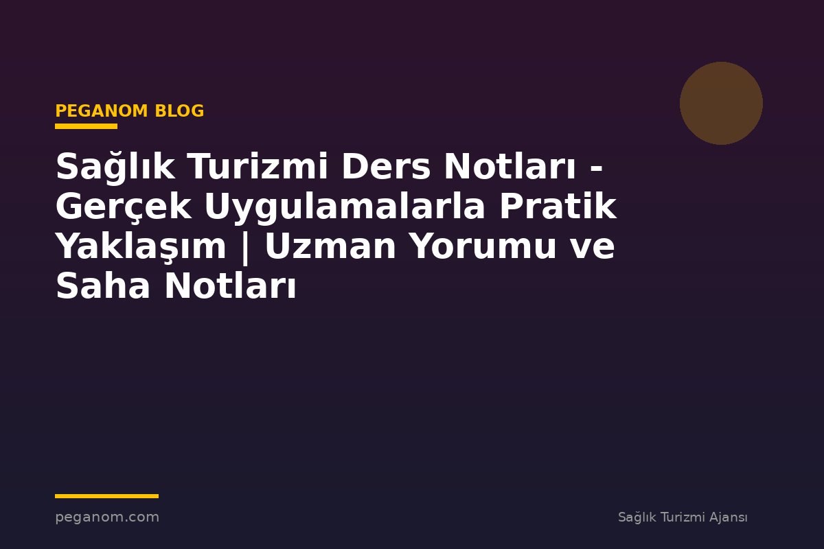 Sağlık Turizmi Ders Notları - Gerçek Uygulamalarla Pratik Yaklaşım | Uzman Yorumu ve Saha Notları