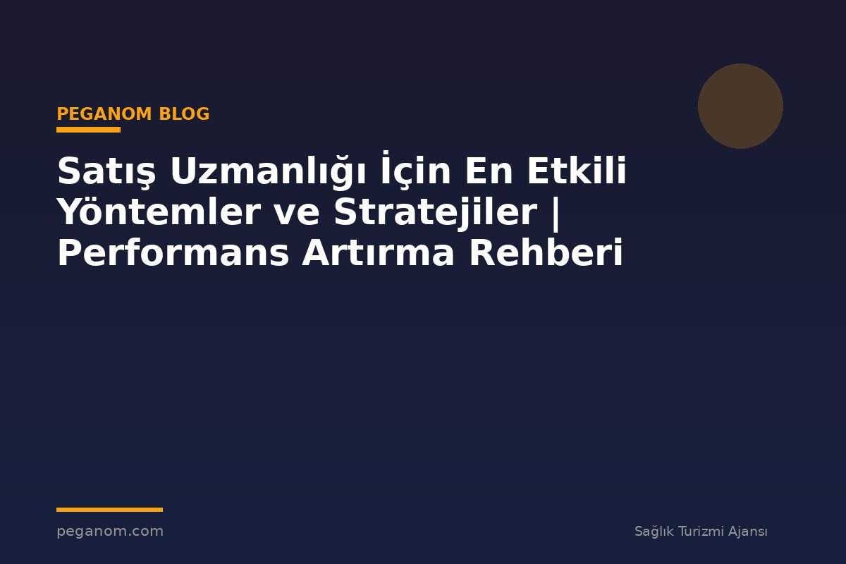 Satış Uzmanlığı İçin En Etkili Yöntemler ve Stratejiler | Performans Artırma Rehberi