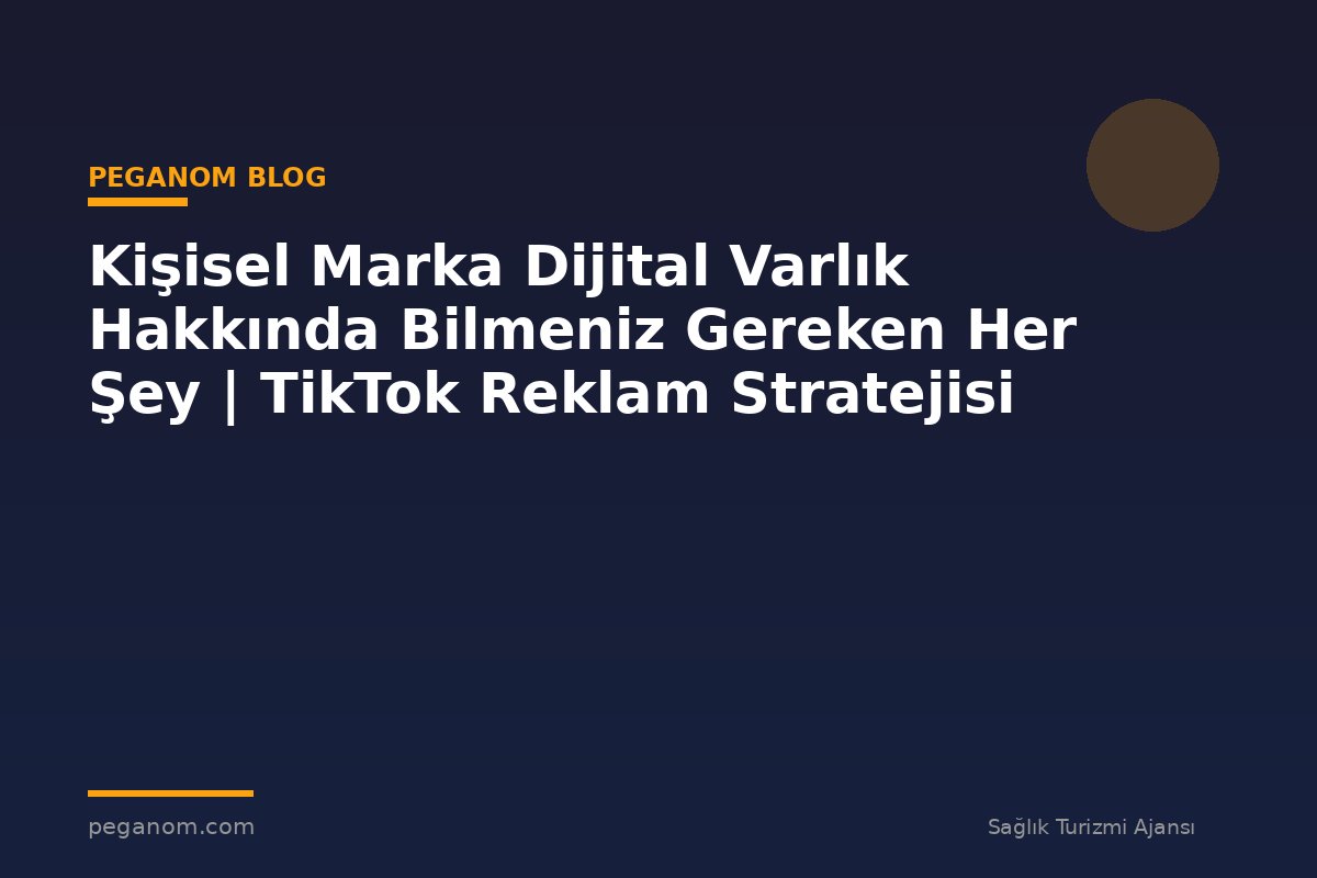 Kişisel Marka Dijital Varlık Hakkında Bilmeniz Gereken Her Şey | TikTok Reklam Stratejisi