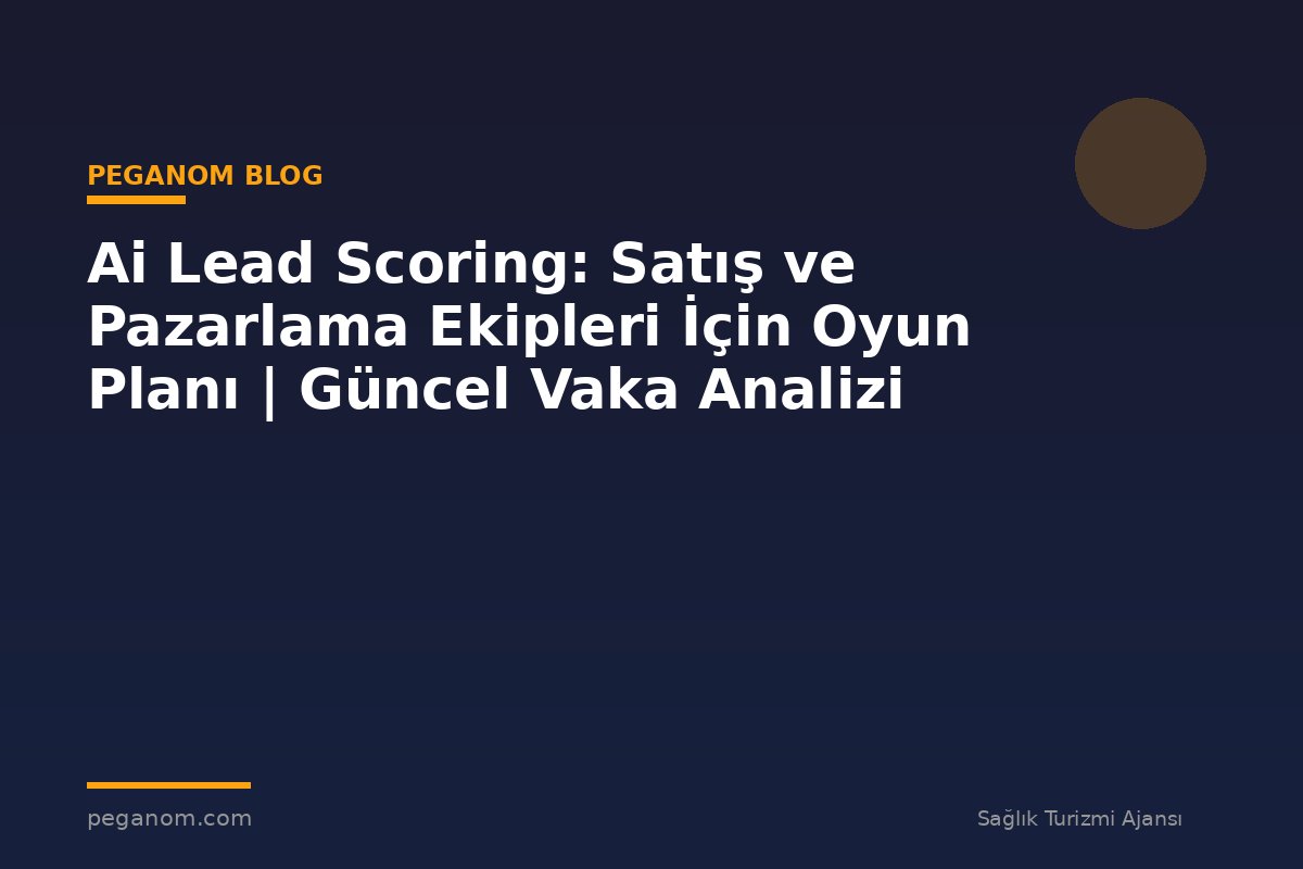 Ai Lead Scoring: Satış ve Pazarlama Ekipleri İçin Oyun Planı | Güncel Vaka Analizi