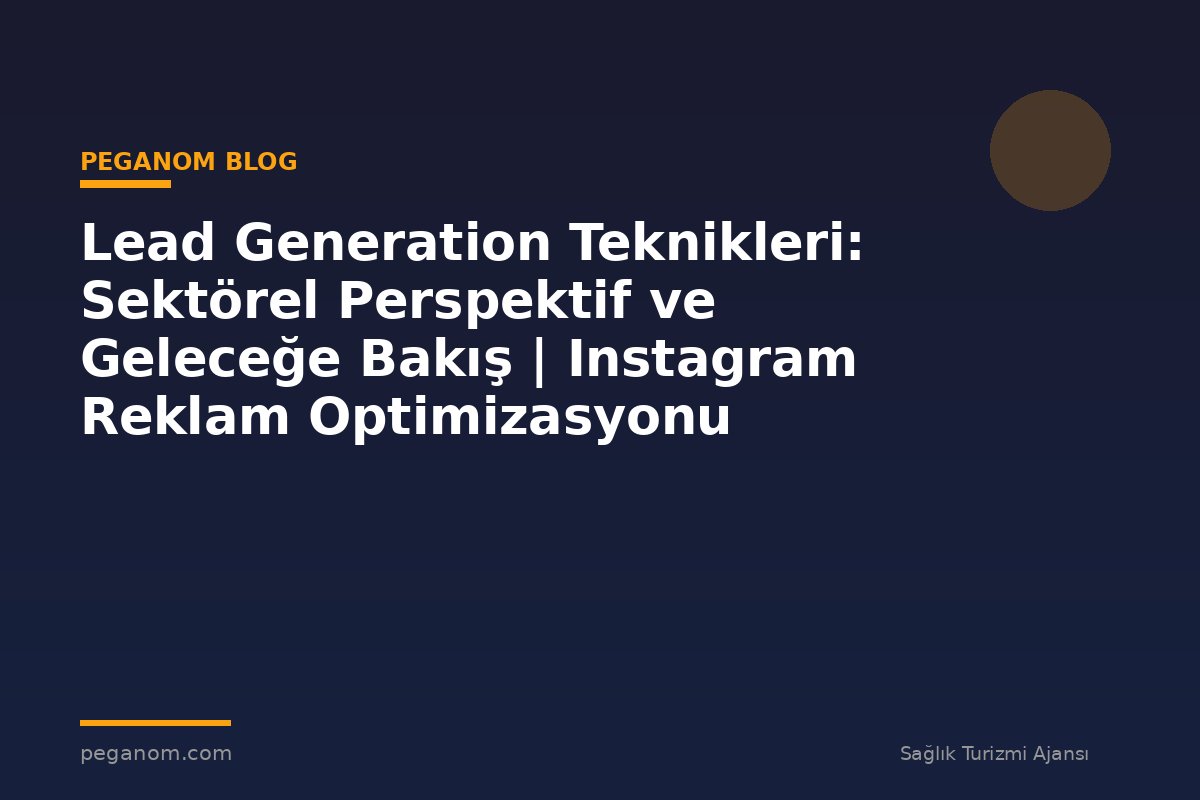 Lead Generation Teknikleri: Sektörel Perspektif ve Geleceğe Bakış | Instagram Reklam Optimizasyonu