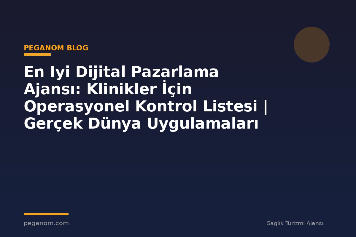 En Iyi Dijital Pazarlama Ajansı: Klinikler İçin Operasyonel Kontrol Listesi | Gerçek Dünya Uygulamaları