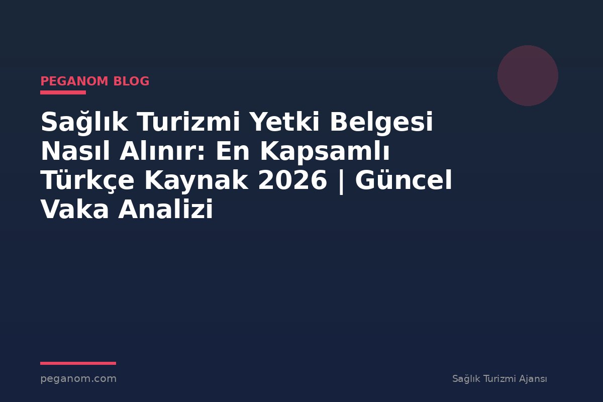 Sağlık Turizmi Yetki Belgesi Nasıl Alınır: En Kapsamlı Türkçe Kaynak 2026 | Güncel Vaka Analizi