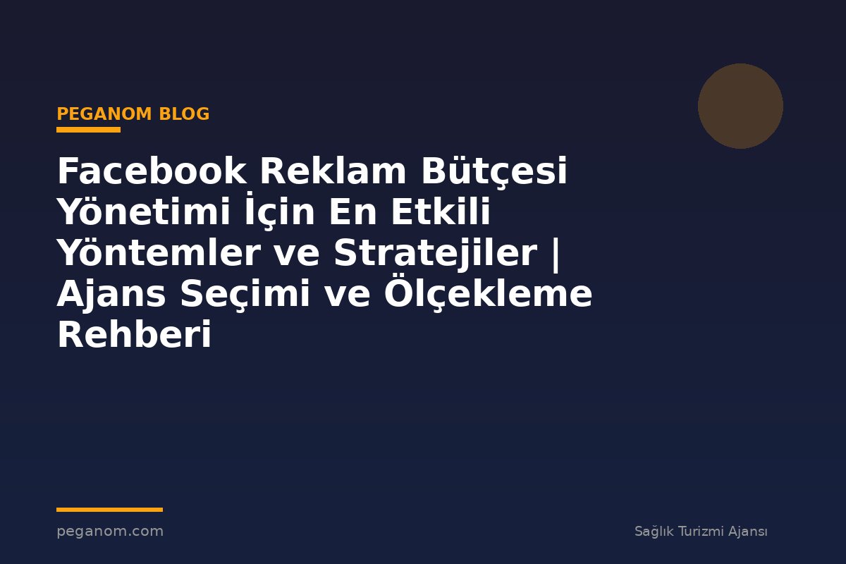 Facebook Reklam Bütçesi Yönetimi İçin En Etkili Yöntemler ve Stratejiler | Ajans Seçimi ve Ölçekleme Rehberi