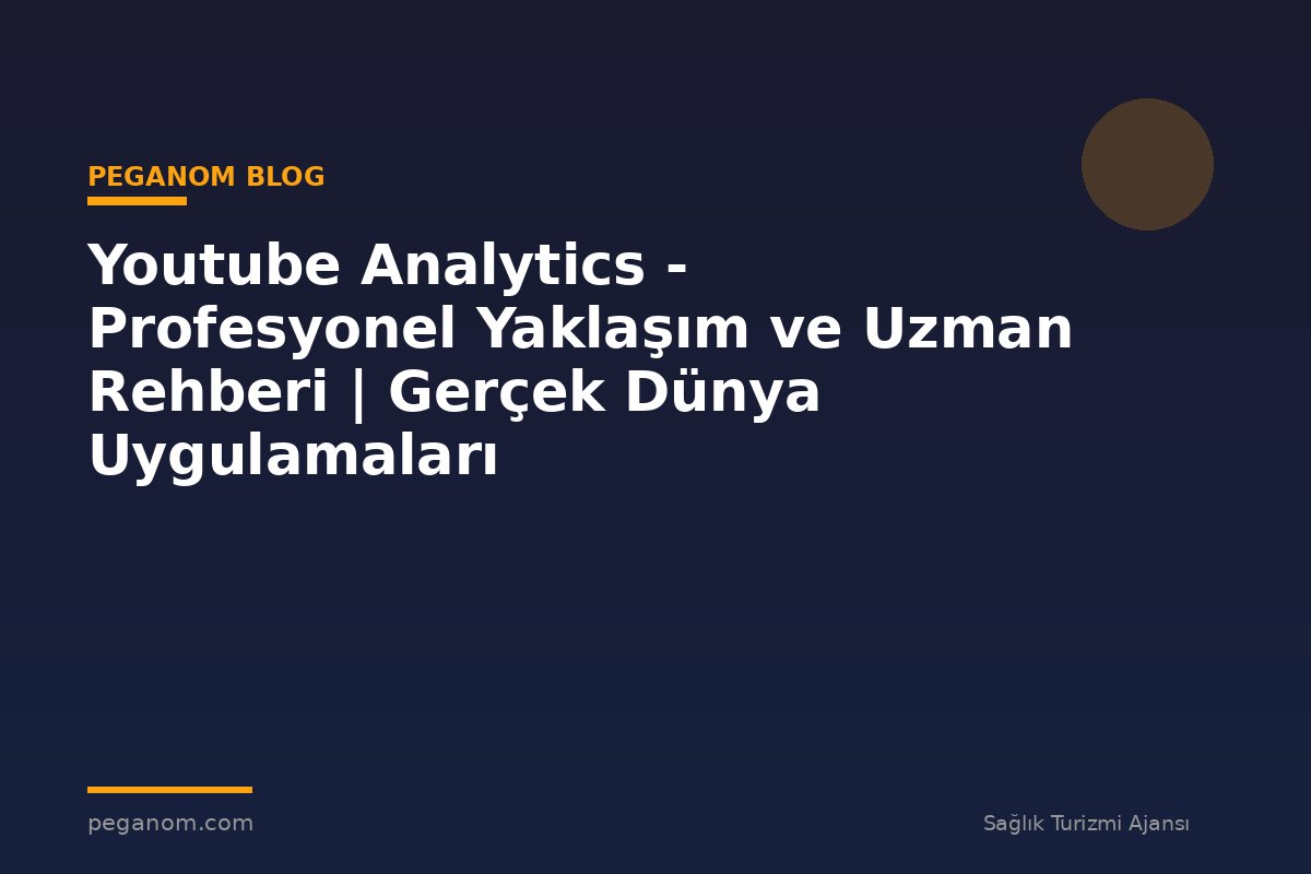 Youtube Analytics - Profesyonel Yaklaşım ve Uzman Rehberi | Gerçek Dünya Uygulamaları