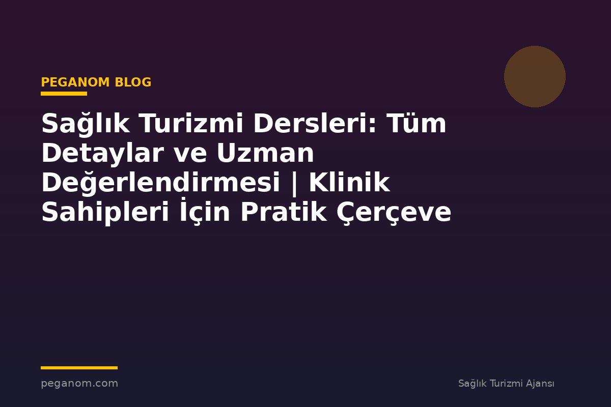 Sağlık Turizmi Dersleri: Tüm Detaylar ve Uzman Değerlendirmesi | Klinik Sahipleri İçin Pratik Çerçeve