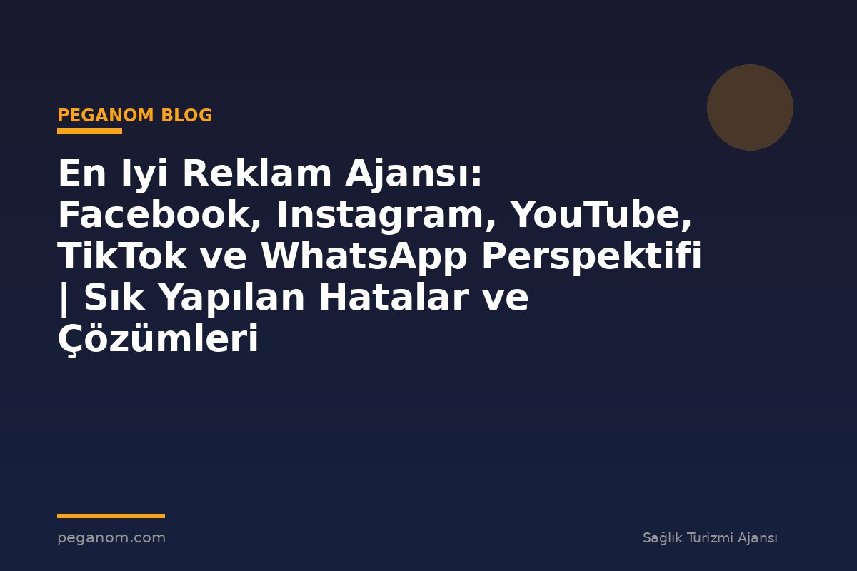 En Iyi Reklam Ajansı: Facebook, Instagram, YouTube, TikTok ve WhatsApp Perspektifi | Sık Yapılan Hatalar ve Çözümleri