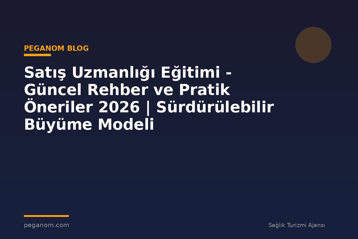 Satış Uzmanlığı Eğitimi - Güncel Rehber ve Pratik Öneriler 2026 | Sürdürülebilir Büyüme Modeli