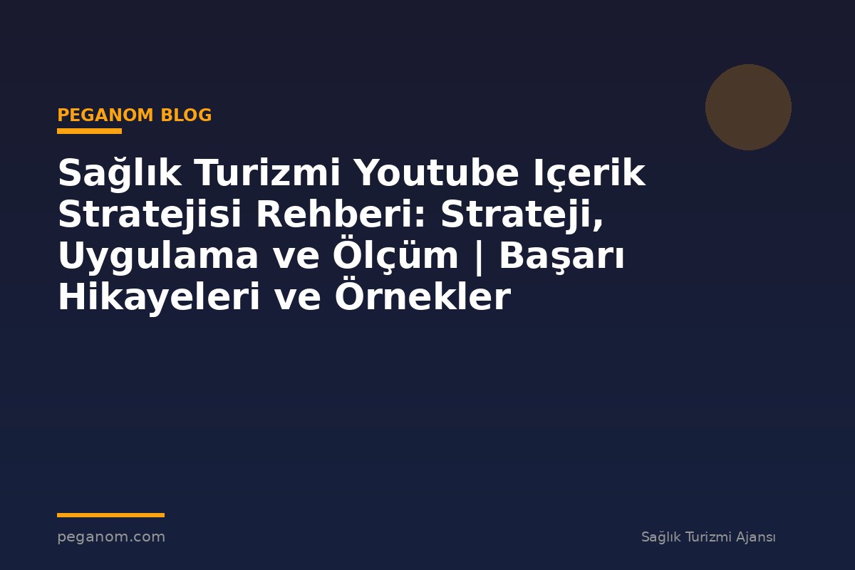 Sağlık Turizmi Youtube Içerik Stratejisi Rehberi: Strateji, Uygulama ve Ölçüm | Başarı Hikayeleri ve Örnekler