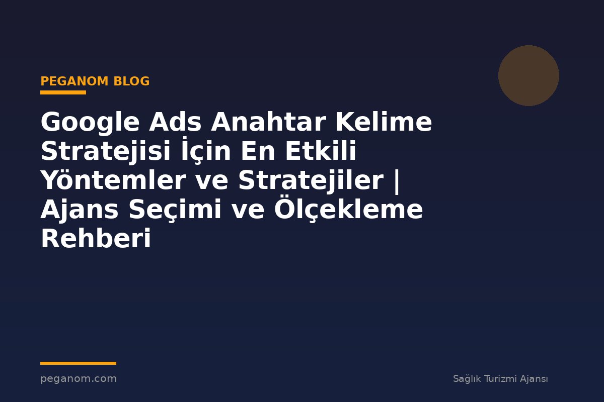 Google Ads Anahtar Kelime Stratejisi İçin En Etkili Yöntemler ve Stratejiler | Ajans Seçimi ve Ölçekleme Rehberi