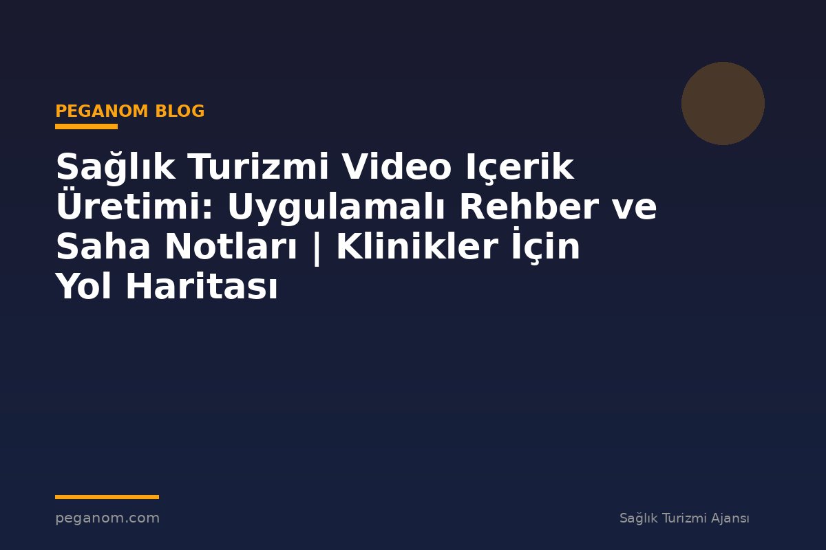 Sağlık Turizmi Video Içerik Üretimi: Uygulamalı Rehber ve Saha Notları | Klinikler İçin Yol Haritası