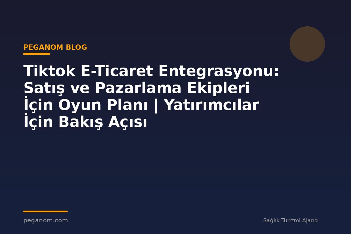 Tiktok E-Ticaret Entegrasyonu: Satış ve Pazarlama Ekipleri İçin Oyun Planı | Yatırımcılar İçin Bakış Açısı
