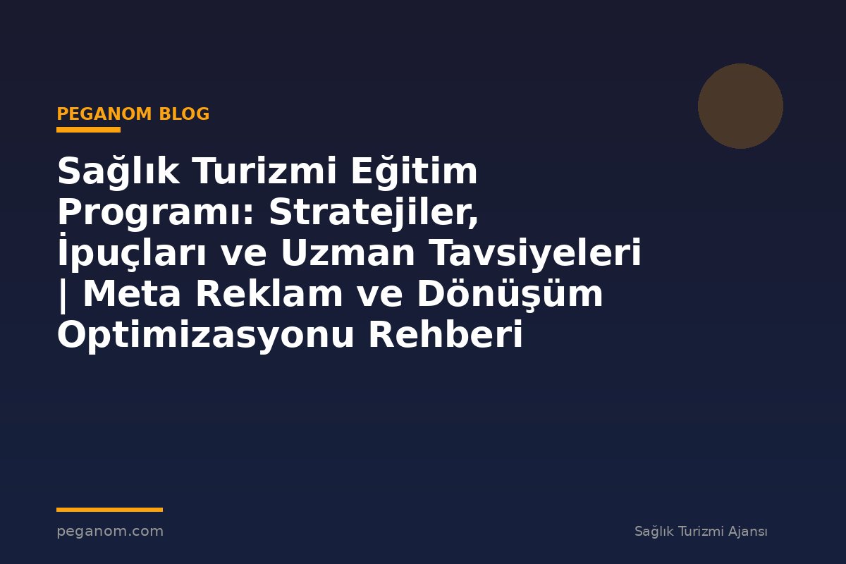 Sağlık Turizmi Eğitim Programı: Stratejiler, İpuçları ve Uzman Tavsiyeleri | Meta Reklam ve Dönüşüm Optimizasyonu Rehberi