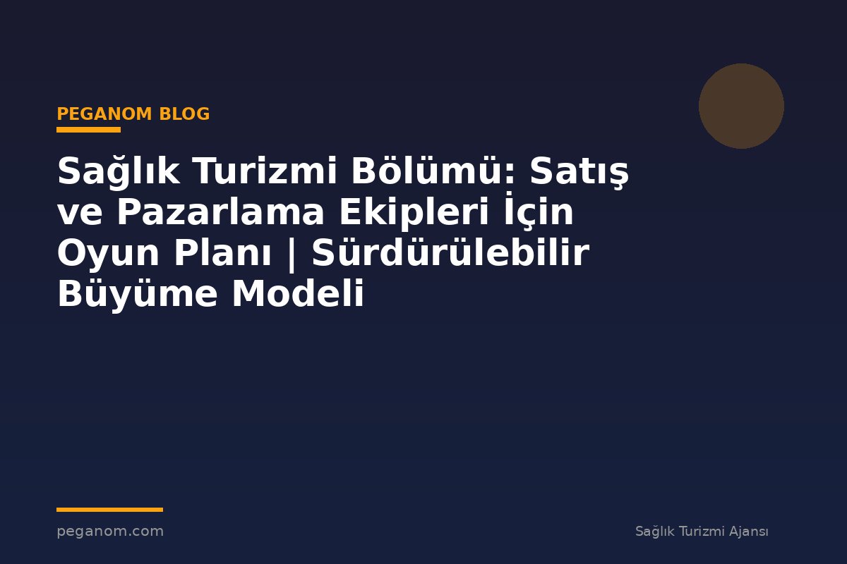 Sağlık Turizmi Bölümü: Satış ve Pazarlama Ekipleri İçin Oyun Planı | Sürdürülebilir Büyüme Modeli
