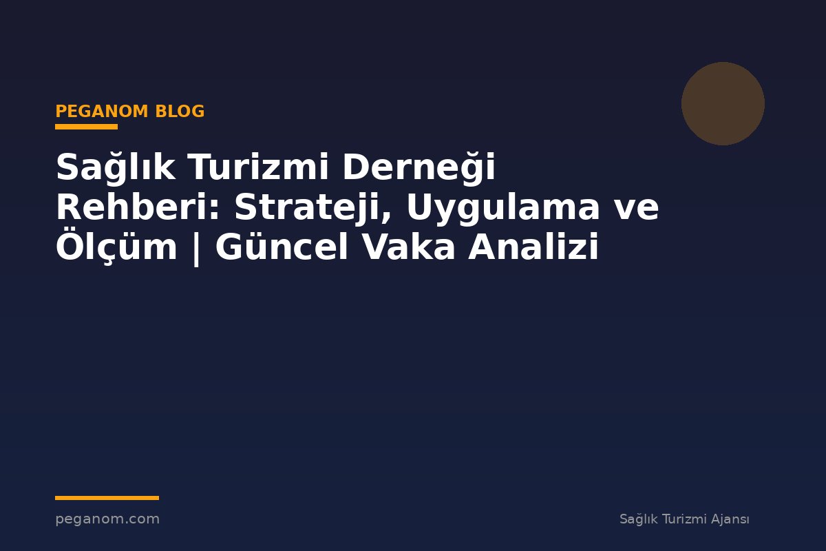 Sağlık Turizmi Derneği Rehberi: Strateji, Uygulama ve Ölçüm | Güncel Vaka Analizi